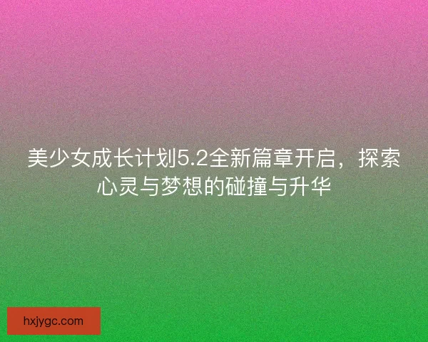 美少女成长计划5.2全新篇章开启，探索心灵与梦想的碰撞与升华