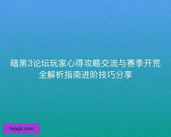 暗黑3论坛玩家心得攻略交流与赛季开荒全解析指南进阶技巧分享