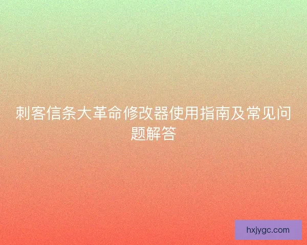 刺客信条大革命修改器使用指南及常见问题解答