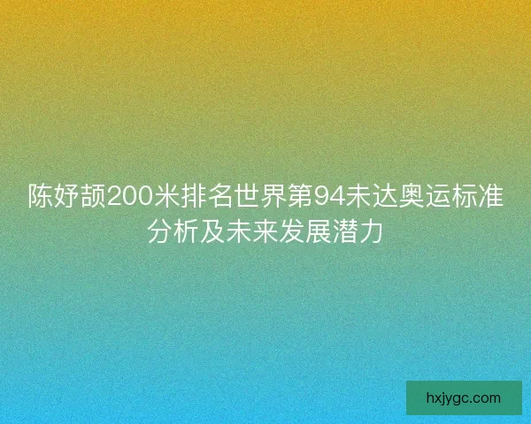 陈妤颉200米排名世界第94未达奥运标准分析及未来发展潜力