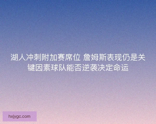 湖人冲刺附加赛席位 詹姆斯表现仍是关键因素球队能否逆袭决定命运