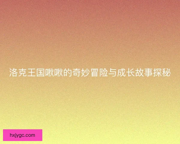 洛克王国啾啾的奇妙冒险与成长故事探秘