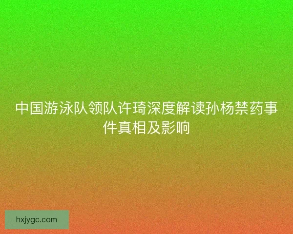 中国游泳队领队许琦深度解读孙杨禁药事件真相及影响