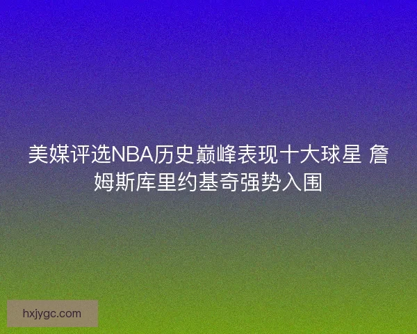 美媒评选NBA历史巅峰表现十大球星 詹姆斯库里约基奇强势入围