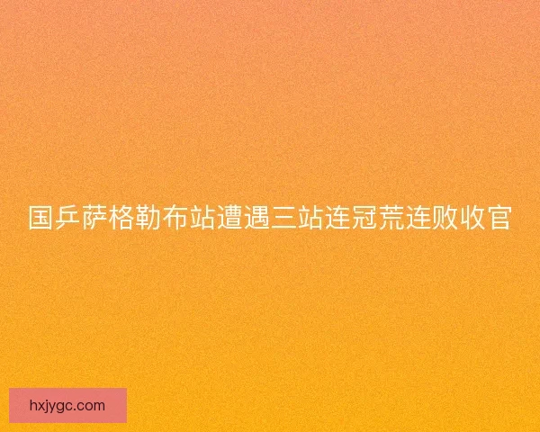 国乒萨格勒布站遭遇三站连冠荒连败收官